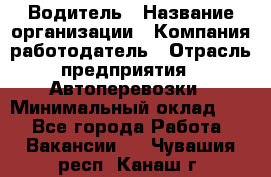 Водитель › Название организации ­ Компания-работодатель › Отрасль предприятия ­ Автоперевозки › Минимальный оклад ­ 1 - Все города Работа » Вакансии   . Чувашия респ.,Канаш г.